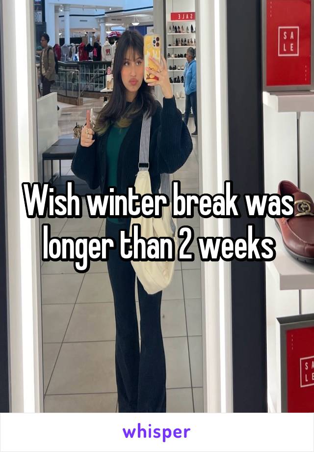 Wish winter break was longer than 2 weeks