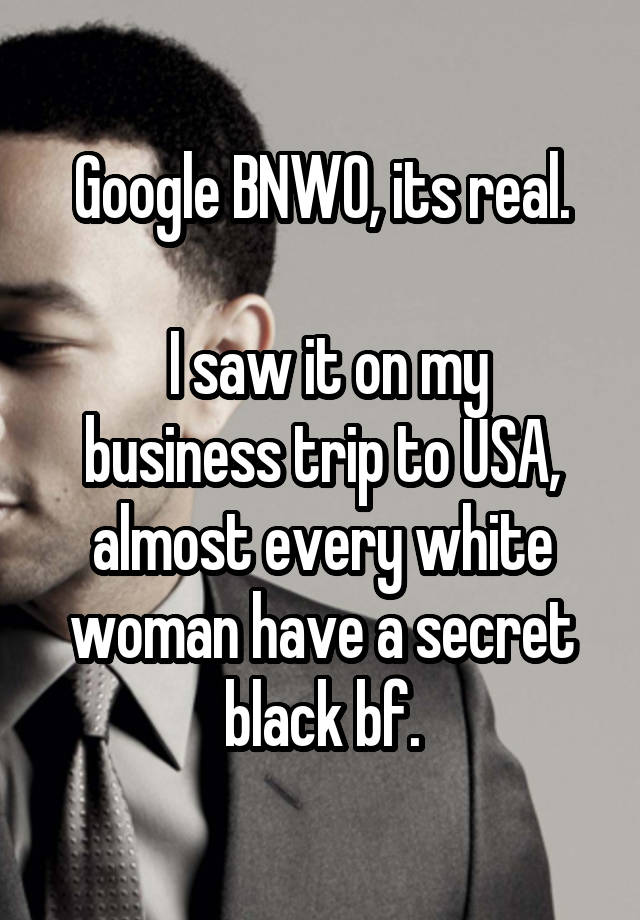 Google BNWO, its real.

 I saw it on my business trip to USA, almost every white woman have a secret black bf.