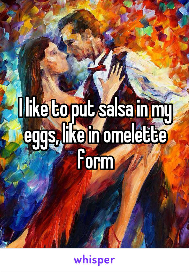 I like to put salsa in my eggs, like in omelette form