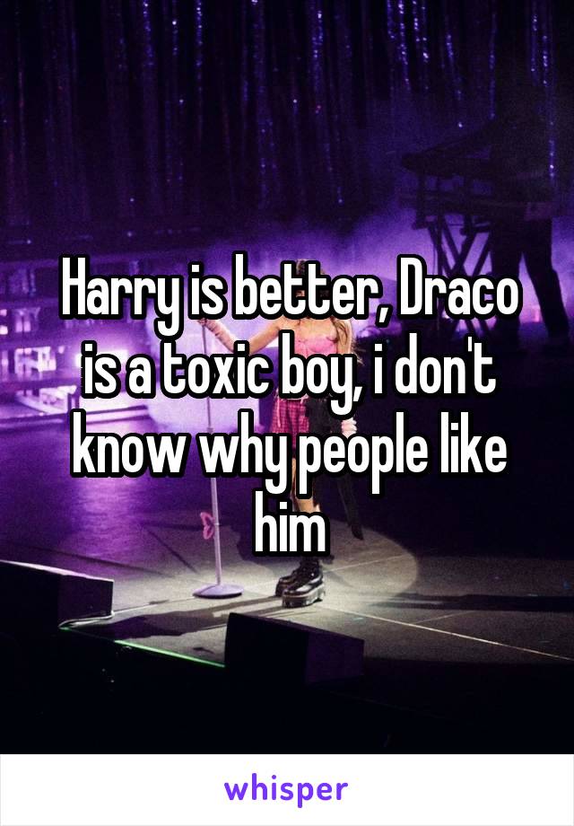 Harry is better, Draco is a toxic boy, i don't know why people like him