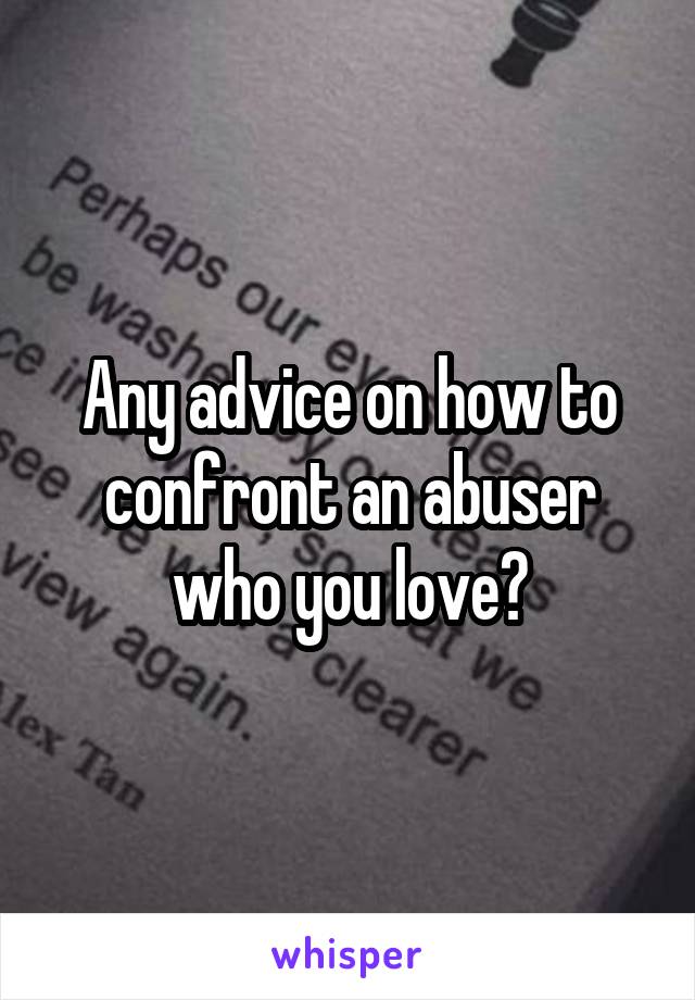 Any advice on how to confront an abuser who you love?