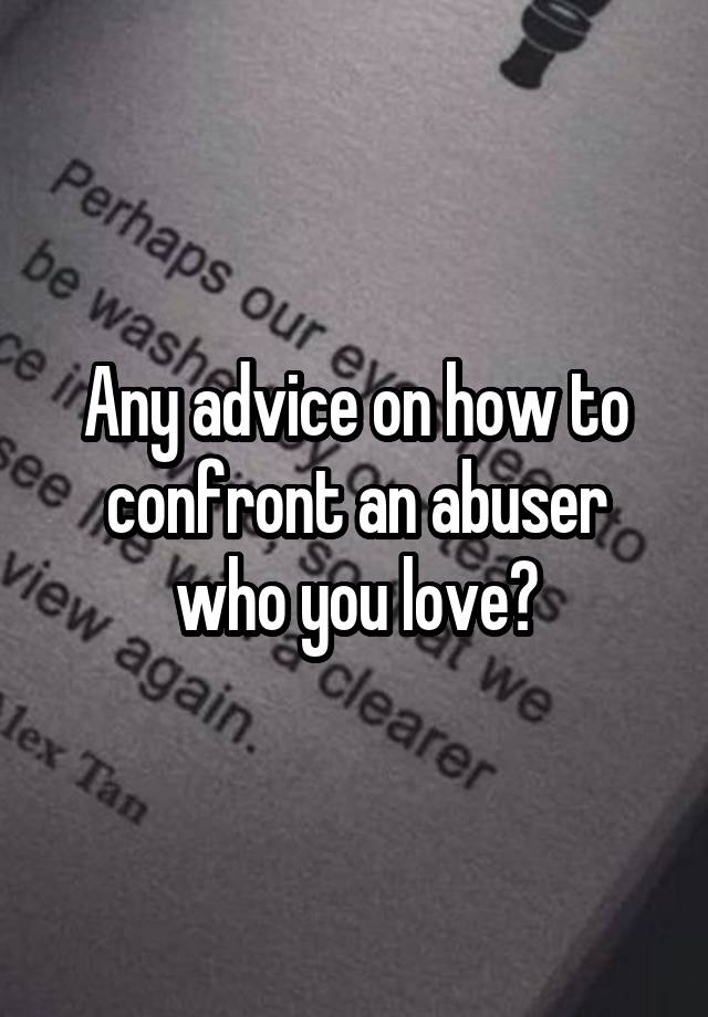 Any advice on how to confront an abuser who you love?