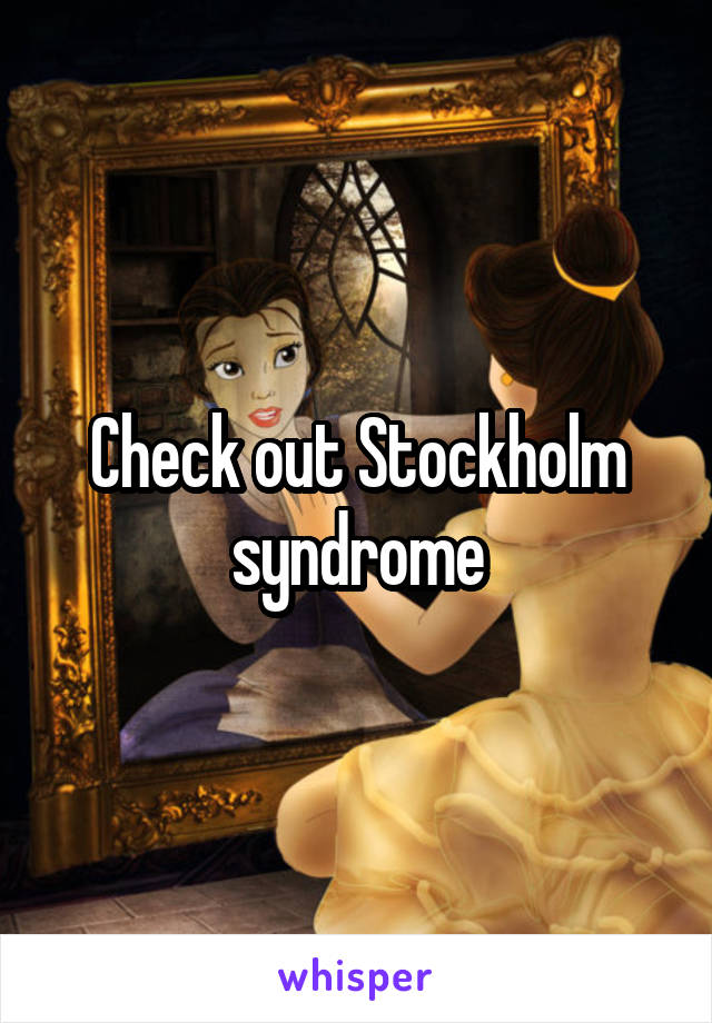 Check out Stockholm syndrome