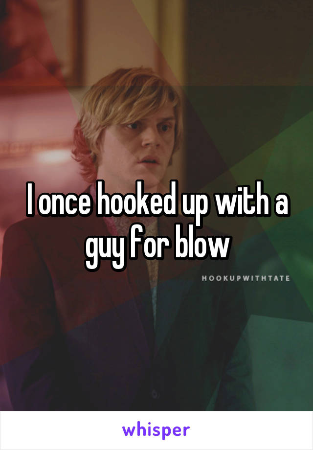 I once hooked up with a guy for blow