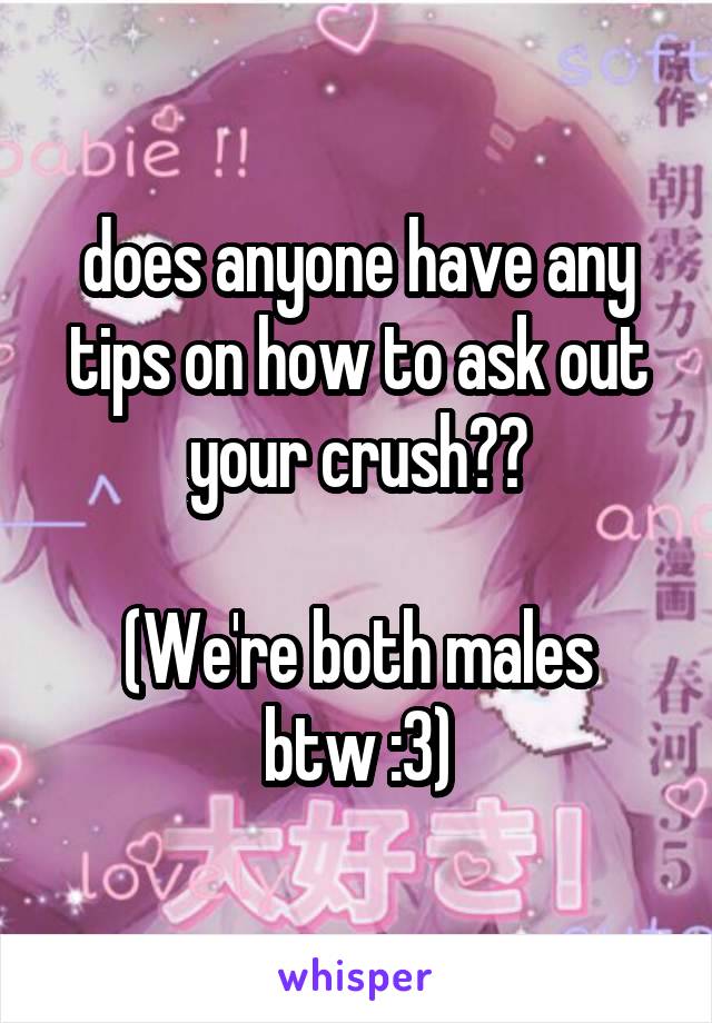 does anyone have any tips on how to ask out your crush??

(We're both males btw :3)