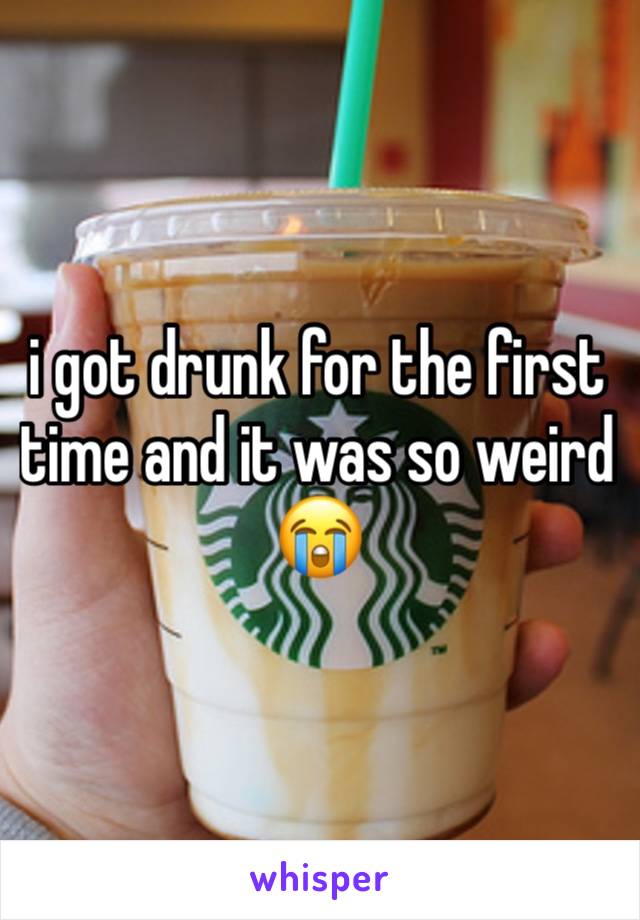 i got drunk for the first
time and it was so weird 😭