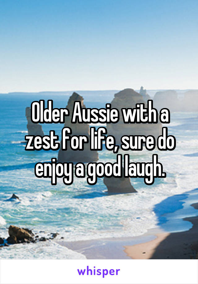  Older Aussie with a zest for life, sure do enjoy a good laugh.