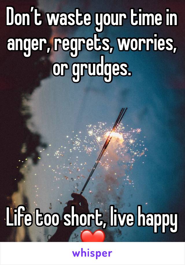 Don’t waste your time in anger, regrets, worries, or grudges.





Life too short, live happy ❤️