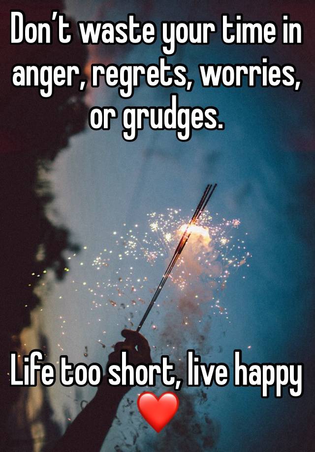 Don’t waste your time in anger, regrets, worries, or grudges.





Life too short, live happy ❤️