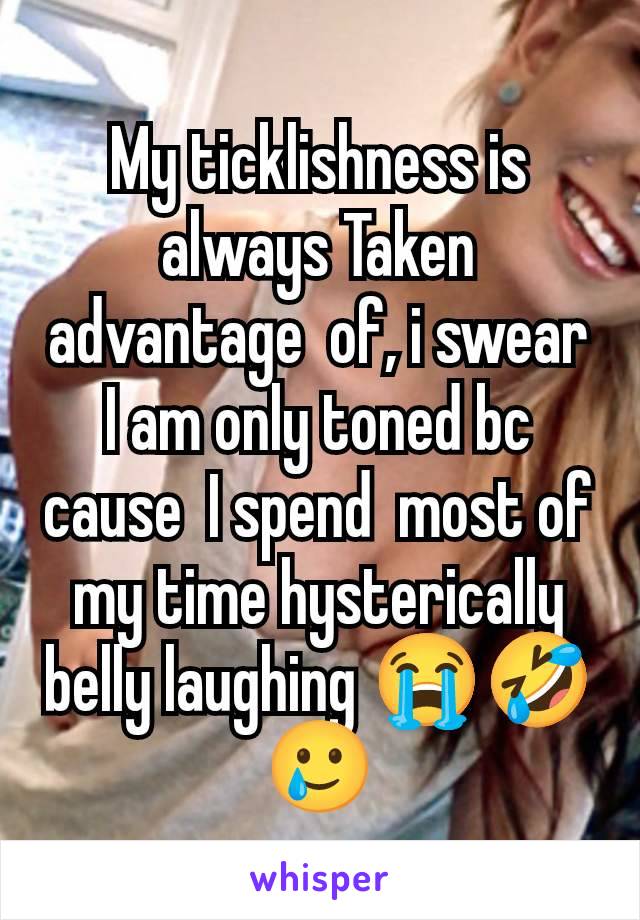 My ticklishness is always Taken advantage  of, i swear I am only toned bc cause  I spend  most of my time hysterically belly laughing 😭🤣🥲