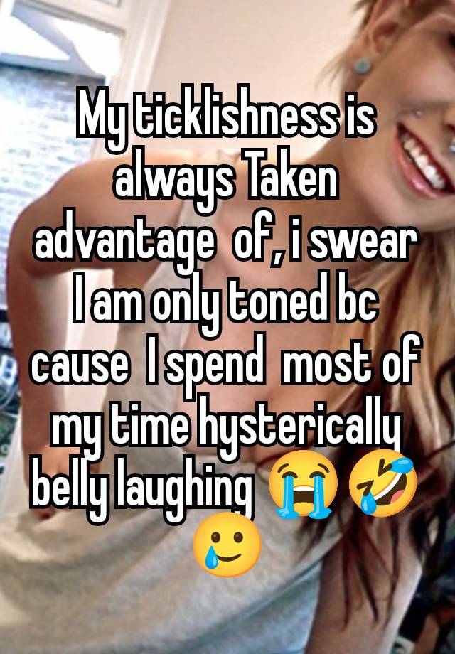 My ticklishness is always Taken advantage  of, i swear I am only toned bc cause  I spend  most of my time hysterically belly laughing 😭🤣🥲