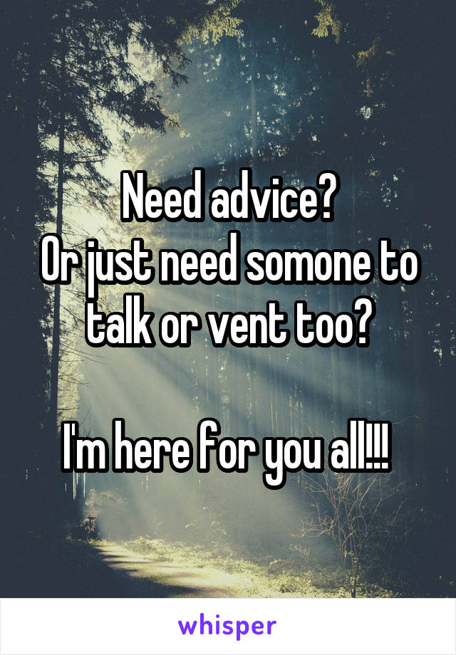 Need advice?
Or just need somone to talk or vent too?

I'm here for you all!!! 