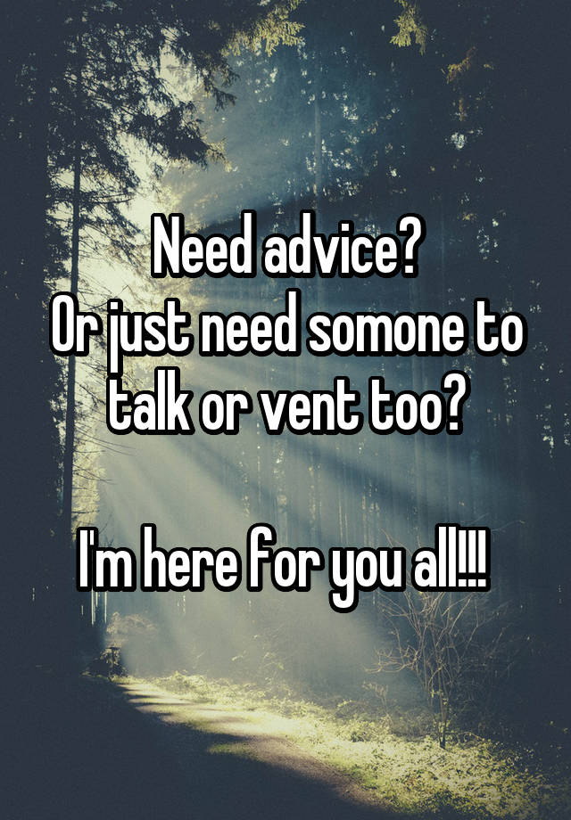 Need advice?
Or just need somone to talk or vent too?

I'm here for you all!!! 