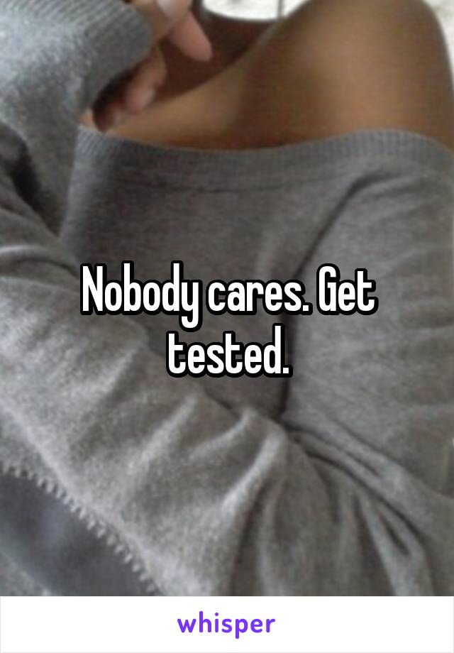 Nobody cares. Get tested.