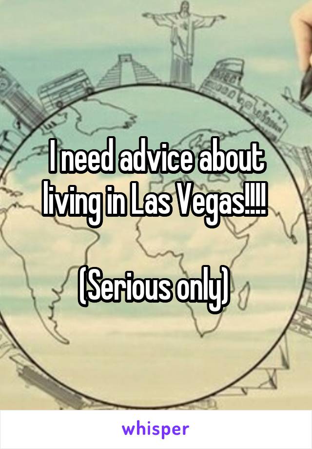 I need advice about living in Las Vegas!!!! 

(Serious only) 