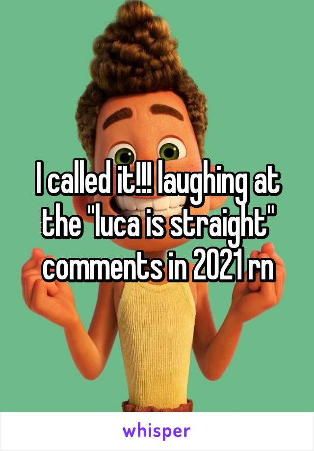 I called it!!! laughing at the "luca is straight" comments in 2021 rn