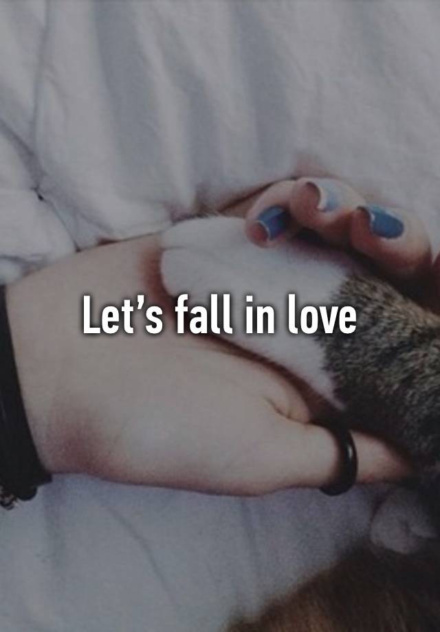 Let’s fall in love