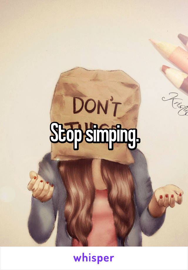 Stop simping.