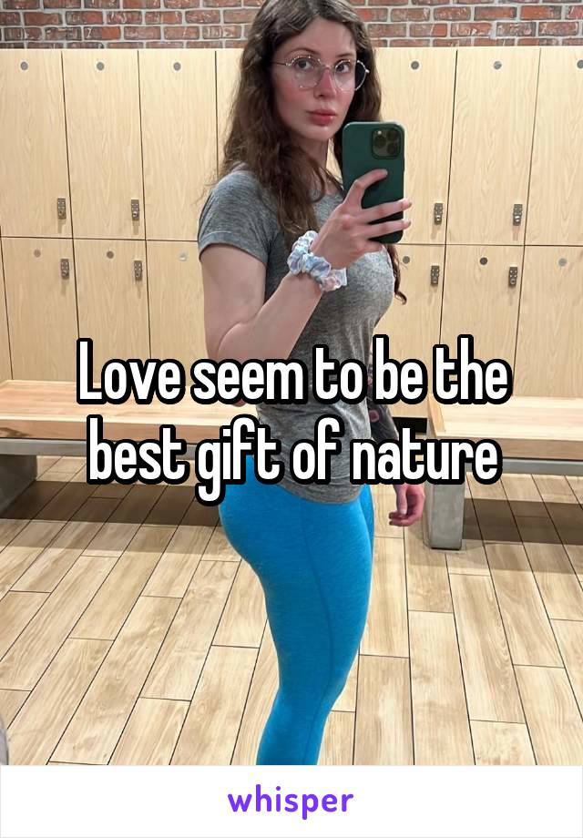 Love seem to be the best gift of nature