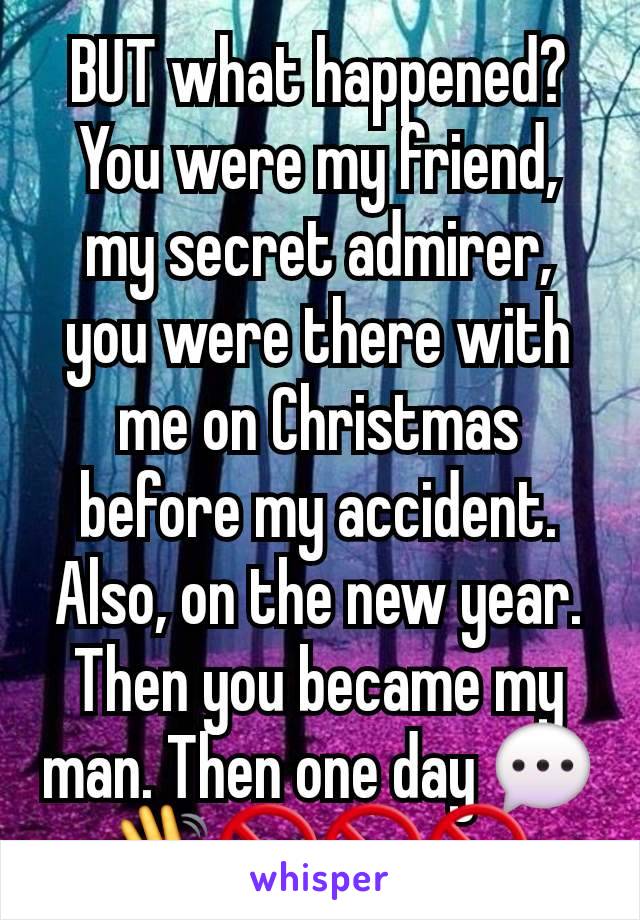 BUT what happened? You were my friend, my secret admirer, you were there with me on Christmas before my accident. Also, on the new year. Then you became my man. Then one day 💬👋🚫🚫🚫