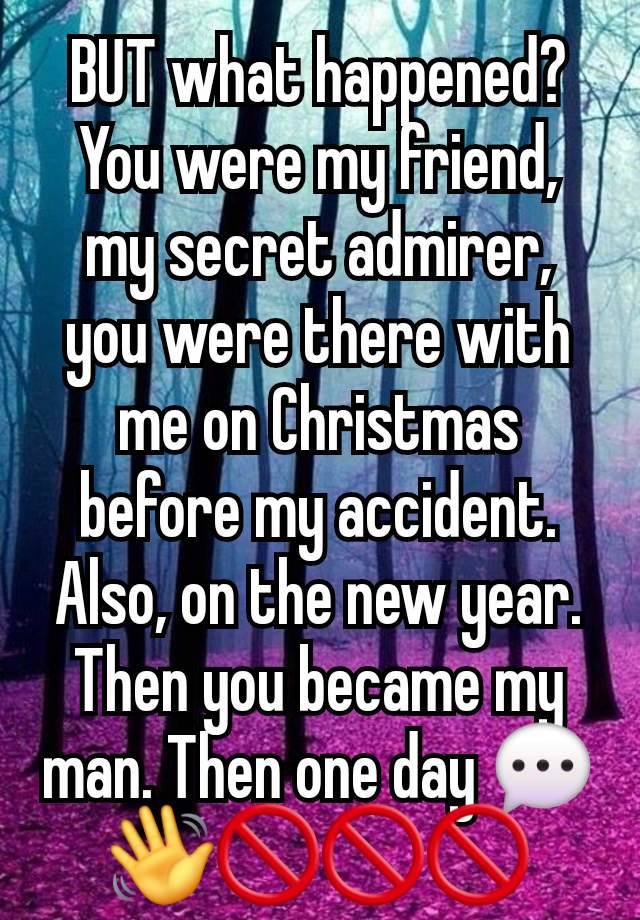 BUT what happened? You were my friend, my secret admirer, you were there with me on Christmas before my accident. Also, on the new year. Then you became my man. Then one day 💬👋🚫🚫🚫