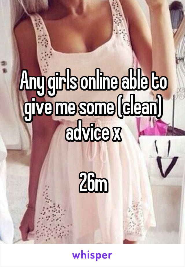 Any girls online able to give me some (clean) advice x

26m