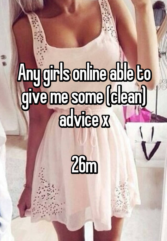 Any girls online able to give me some (clean) advice x

26m