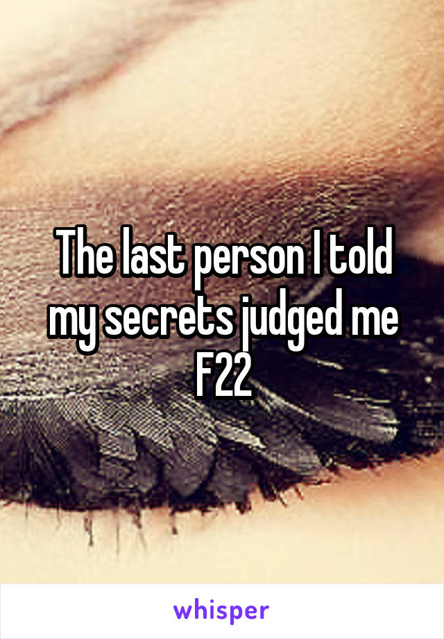 The last person I told my secrets judged me
F22