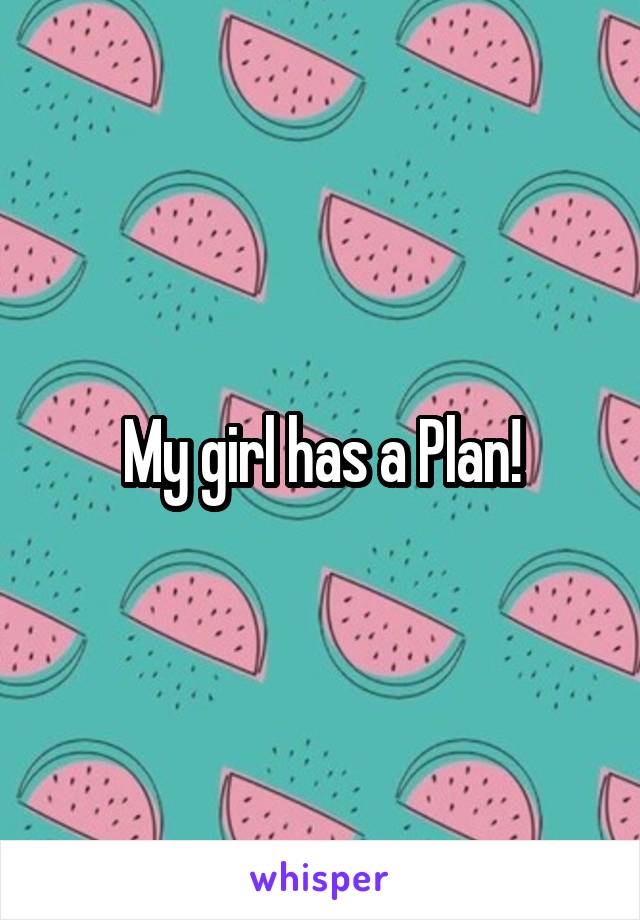 My girl has a Plan!