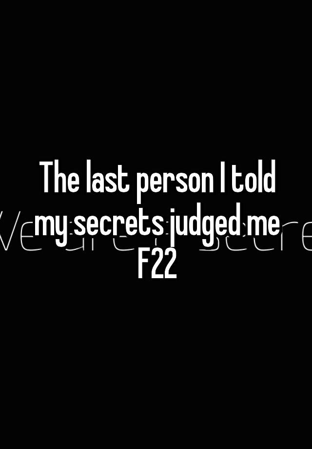 The last person I told my secrets judged me
F22