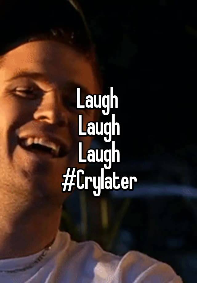 Laugh 
Laugh
Laugh
#Crylater