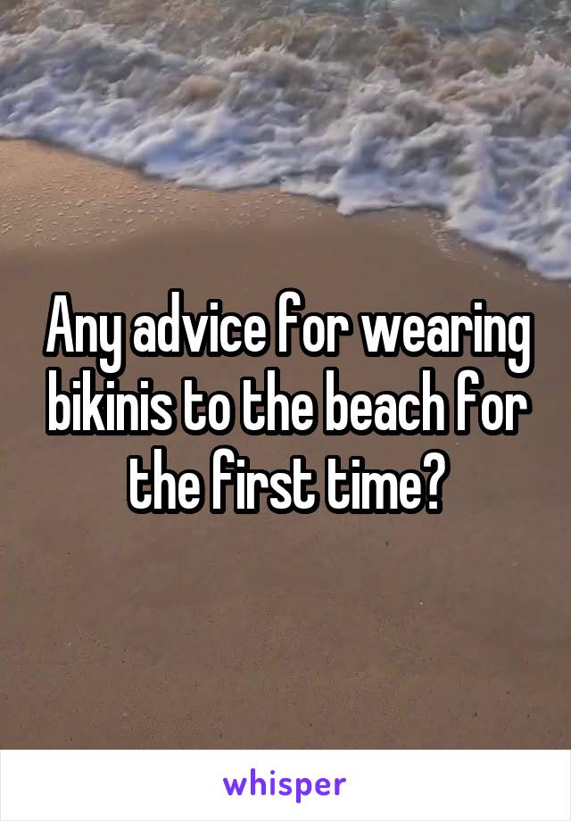 Any advice for wearing bikinis to the beach for the first time?