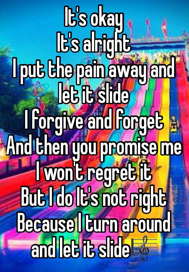 It's okay
It's alright
I put the pain away and let it slide
I forgive and forget
And then you promise me I won't regret it
But I do It's not right Because I turn around and let it slide🎼 