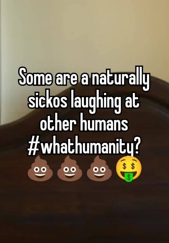 Some are a naturally sickos laughing at other humans
#whathumanity?
💩💩💩🤑