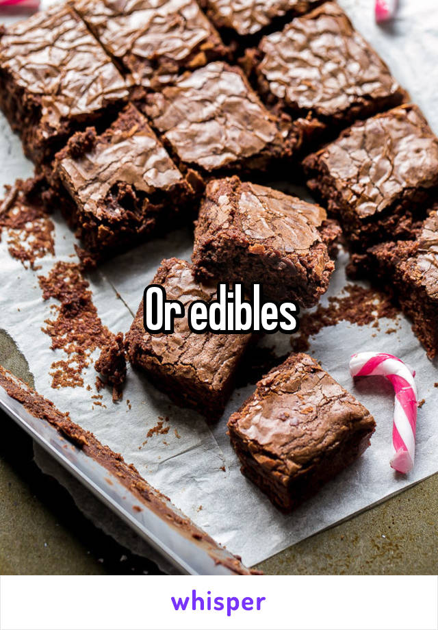 Or edibles