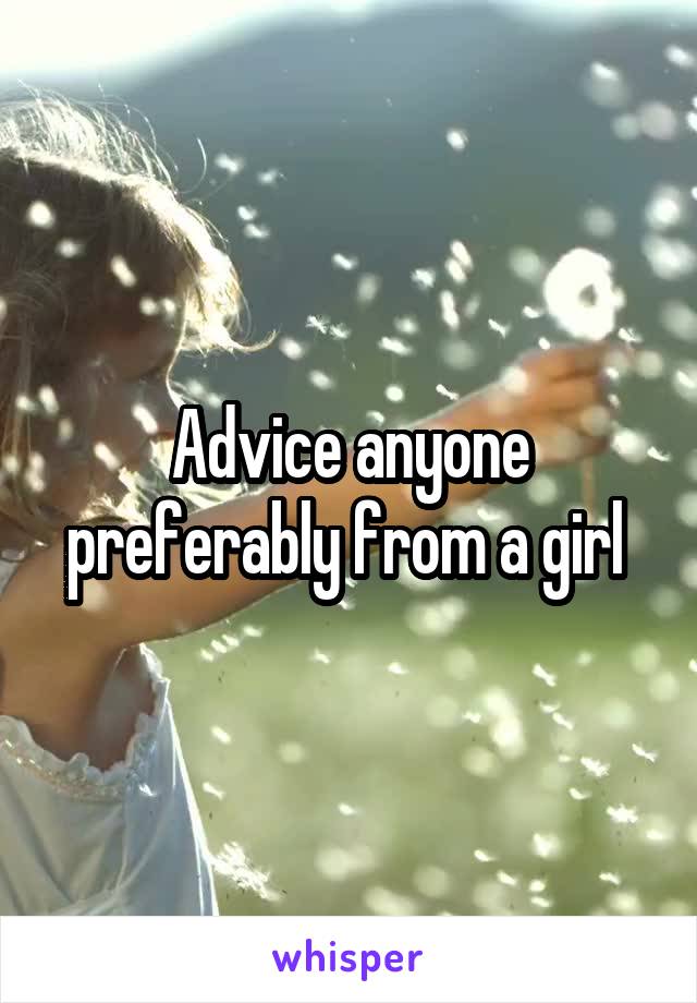 Advice anyone preferably from a girl 