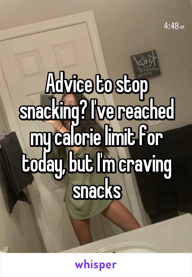 Advice to stop snacking? I've reached my calorie limit for today, but I'm craving snacks