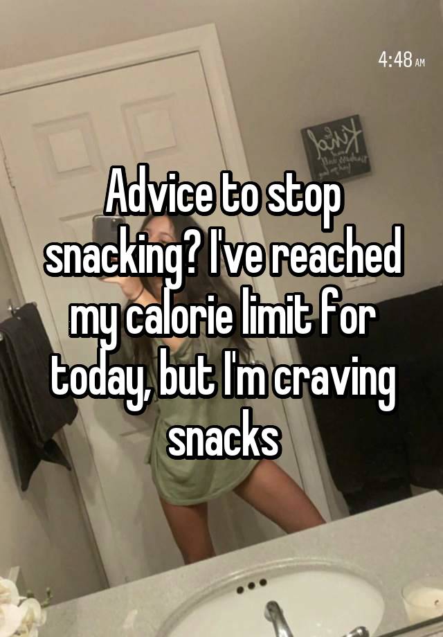 Advice to stop snacking? I've reached my calorie limit for today, but I'm craving snacks