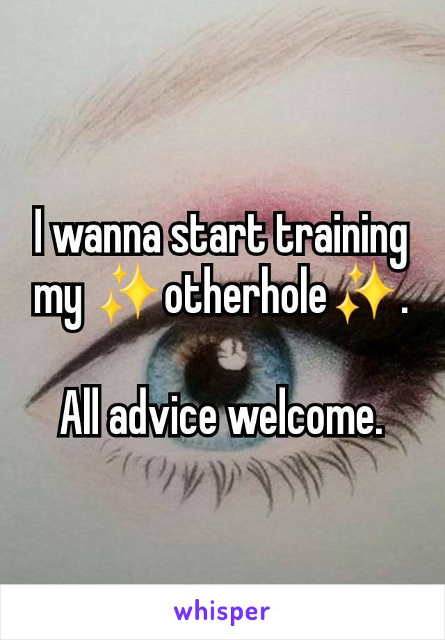 I wanna start training my ✨️otherhole✨️.

All advice welcome.