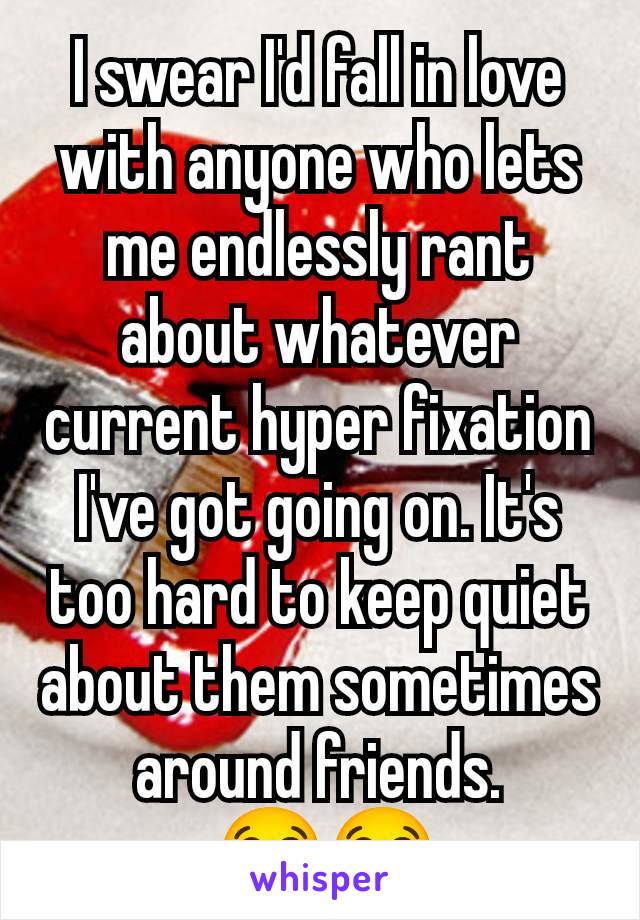 I swear I'd fall in love with anyone who lets me endlessly rant about whatever current hyper fixation I've got going on. It's too hard to keep quiet about them sometimes around friends.
 😭😭