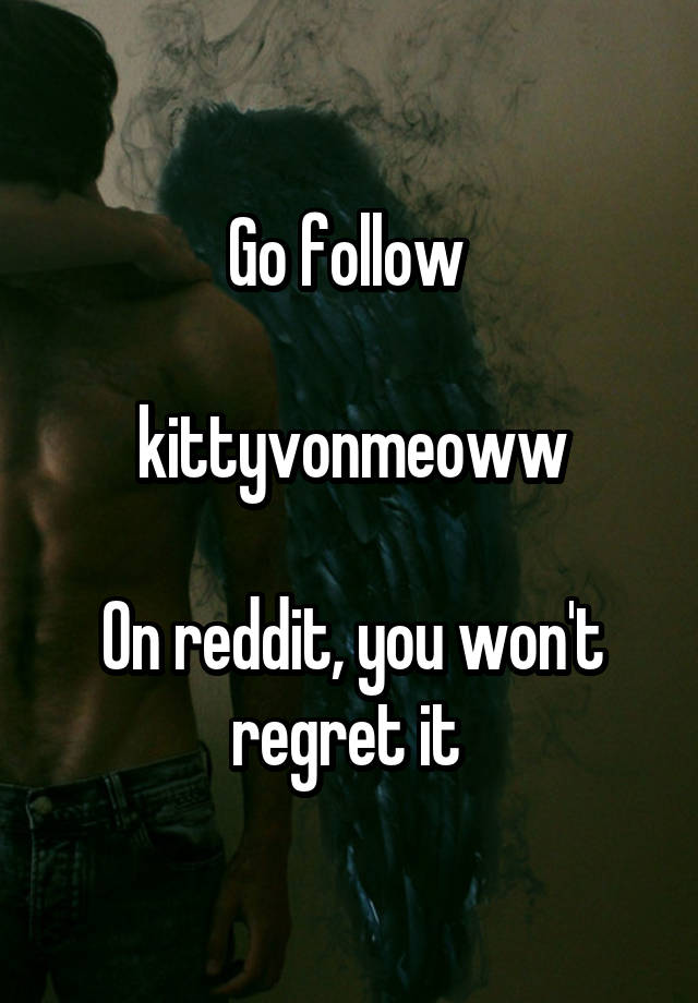 Go follow 

kittyvonmeoww

On reddit, you won't regret it 