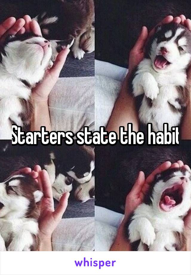 Starters state the habit