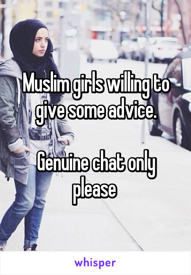 Muslim girls willing to give some advice.

Genuine chat only please 