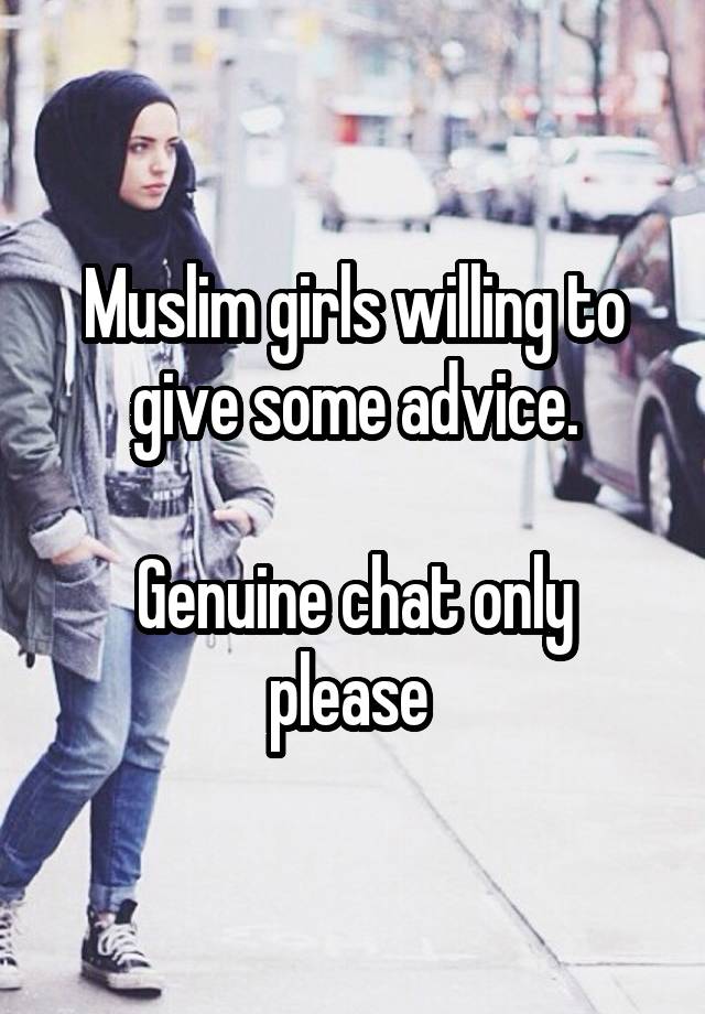 Muslim girls willing to give some advice.

Genuine chat only please 