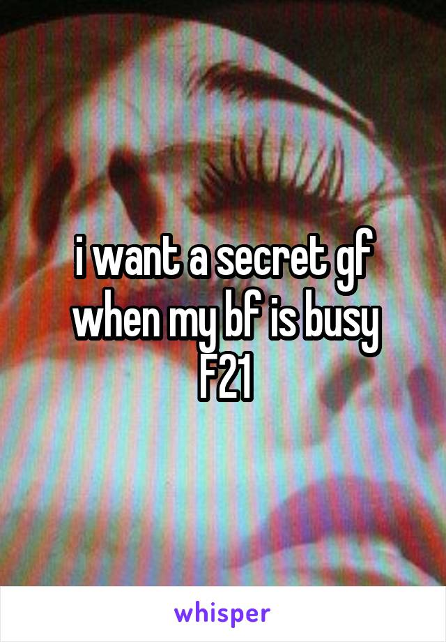 i want a secret gf when my bf is busy
F21