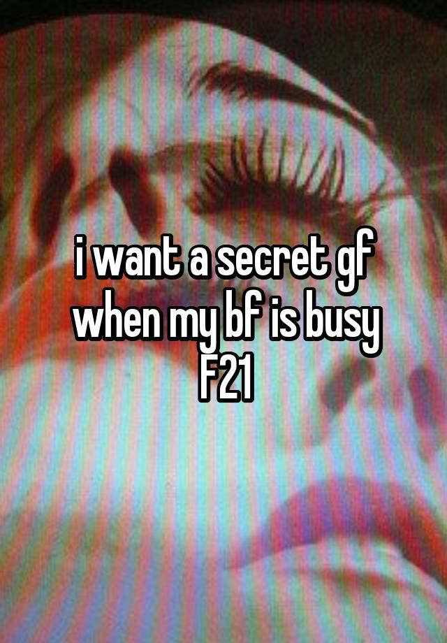 i want a secret gf when my bf is busy
F21