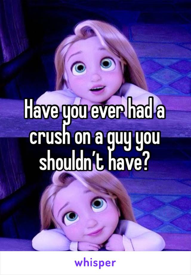 Have you ever had a crush on a guy you shouldn’t have? 