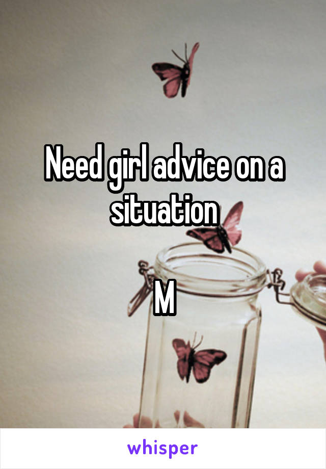 Need girl advice on a situation

M