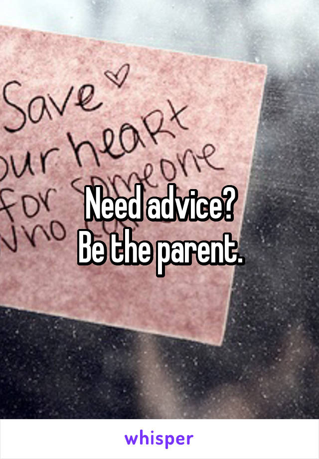 Need advice?
Be the parent.