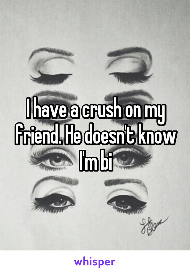 I have a crush on my friend. He doesn't know I'm bi